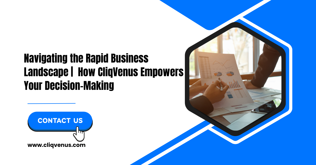 Navigating the Rapid Business Landscape: How CliqVenus Empowers Your Decision-Making